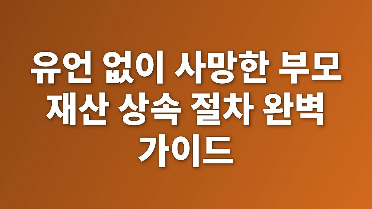 유언 없이 사망한 부모 재산 상속 절차 완벽 가이드